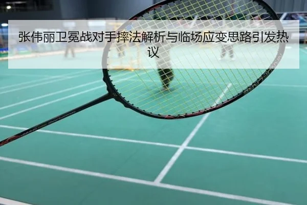 张伟丽卫冕战对手摔法解析与临场应变思路引发热议