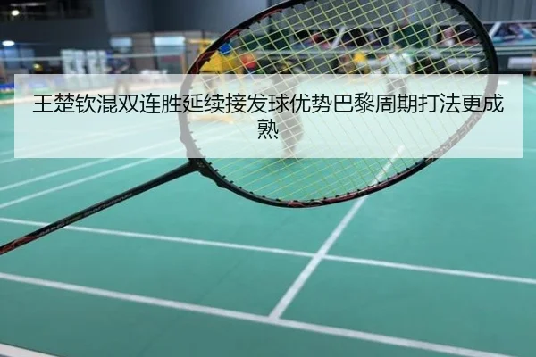 王楚钦混双连胜延续接发球优势巴黎周期打法更成熟