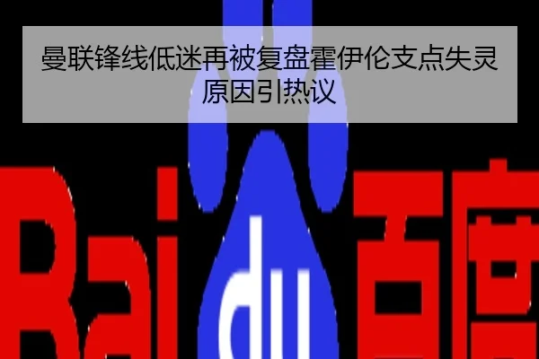 曼联锋线低迷再被复盘霍伊伦支点失灵原因引热议