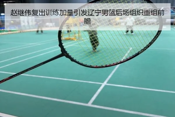 赵继伟复出训练加量引发辽宁男篮后场组织重组前瞻